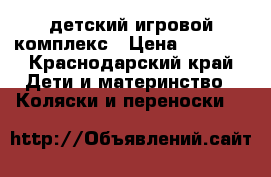 lдетский игровой комплекс › Цена ­ 5 500 - Краснодарский край Дети и материнство » Коляски и переноски   